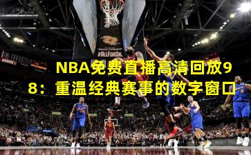 NBA免费直播高清回放98：重温经典赛事的数字窗口