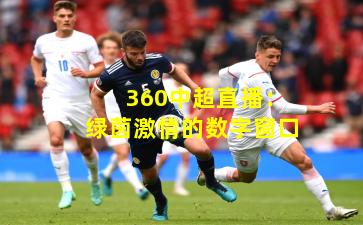 360中超直播：绿茵激情的数字窗口
