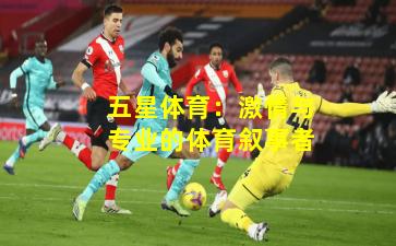 五星体育：激情与专业的体育叙事者