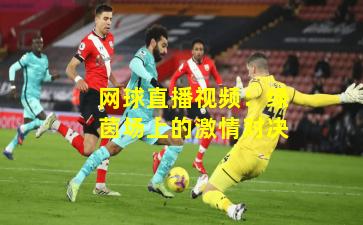 网球直播视频：绿茵场上的激情对决