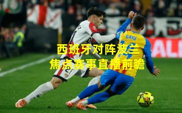 西班牙对阵波兰焦点赛事直播前瞻