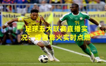 足球五大联赛直播实况：绿茵烽火实时点燃