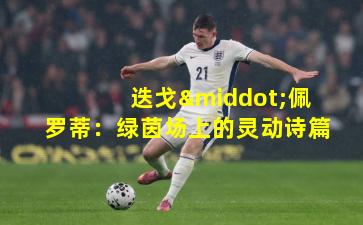 迭戈·佩罗蒂：绿茵场上的灵动诗篇