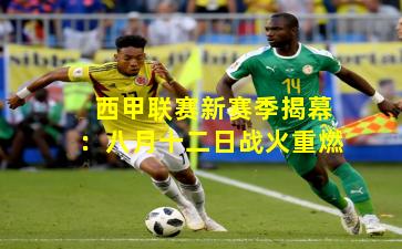 西甲联赛新赛季揭幕：八月十二日战火重燃