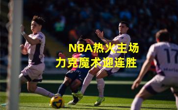 NBA热火主场力克魔术迎连胜